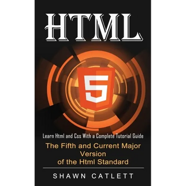 Html5: Learn Html and Css With a Complete Tutorial Guide (The Fifth and Current Major Version of the Html Standard)