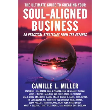 The Ultimate Guide to Creating Your Soul-Aligned Business: 25 Practical Strategies from the Experts