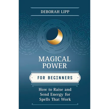 Magical Power for Beginners: How to Raise & Send Energy for Spells That Work
