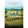 Triumph Over Trauma Workbook: The 12-Week Journey to Lasting Wholeness and Healing