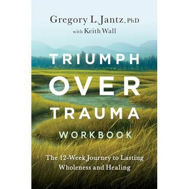 Triumph Over Trauma Workbook: The 12-Week Journey to Lasting Wholeness and Healing