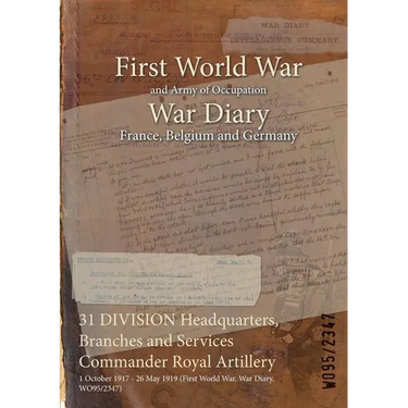 31 DIVISION Headquarters, Branches and Services Commander Royal Artillery: 1 October 1917 - 26 May 1919 (First World War, War Diary, WO95/2347)