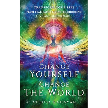 Change Yourself Change The World: Transform Your Life From Fear-based Living To Choosing Love And Seeing Magic