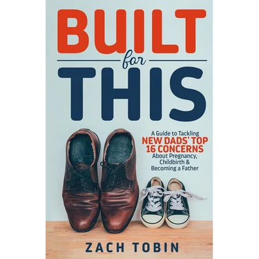 Built for This: A Guide to Tackling New Dads' Top 16 Concerns About Pregnancy, Childbirth & Becoming a Father