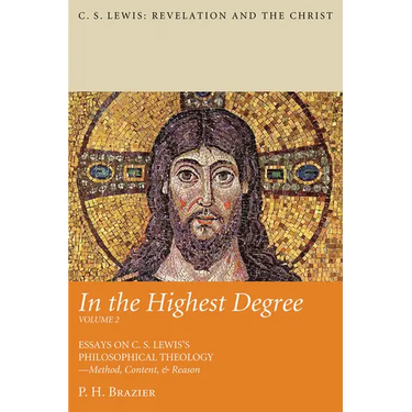 In the Highest Degree: Volume Two: Essays on C. S. Lewis's Philosophical Theology--Method, Content, & Reason