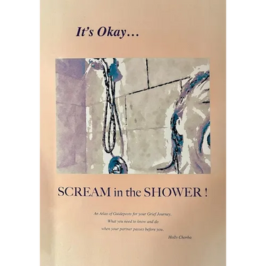 It's Okay...Scream in the Shower!: An Atlas of Guideposts for your Grief Journey