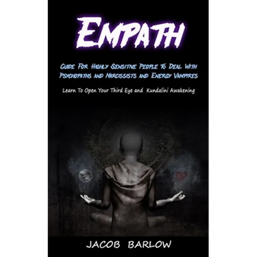 Empath: Guide For Highly Sensitive People To Deal With Psychopaths and Narcissists and Energy Vampires (Learn To Open Your Third Eye and Kundalini Awa