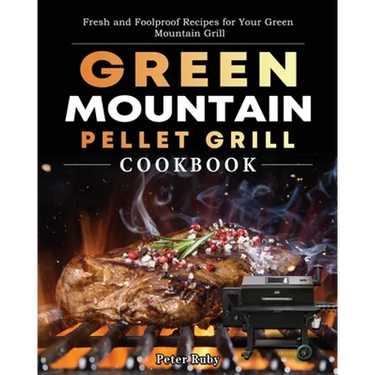 Green Mountain Pellet Grill Cookbook: Fresh and Foolproof Recipes for Your Green Mountain Grill