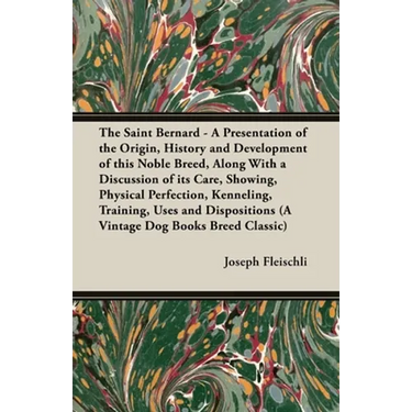 The Saint Bernard - A Presentation of the Origin, History and Development of this Noble Breed, Along With a Discussion of its Care, Showing, Physical