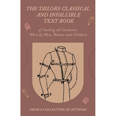 The Tailors Classical and Infallible Text Book of Cutting all Garments Worn by Men, Women and Children
