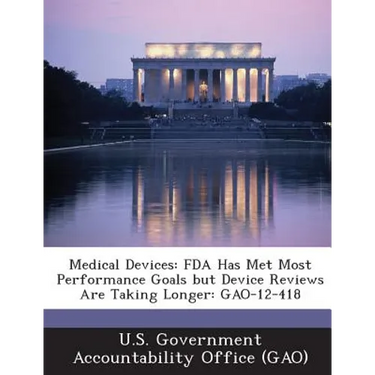 Medical Devices: FDA Has Met Most Performance Goals but Device Reviews Are Taking Longer: GAO-12-418