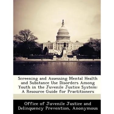 Screening and Assessing Mental Health and Substance Use Disorders Among Youth in the Juvenile Justice System: A Resource Guide for Practitioners