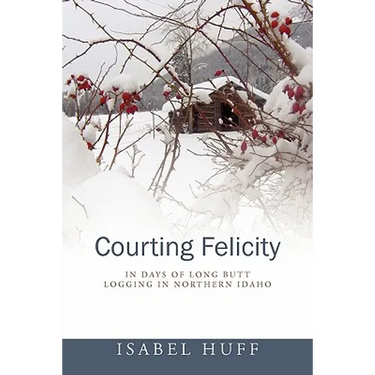 Courting Felicity: In Days of Long Butt Logging in Northern Idaho