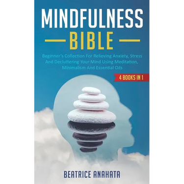 Mindfulness Bible: 4 BOOKS IN 1: Beginner's Collection For Relieving Anxiety, Stress And Decluttering Your Mind Using Meditation, Minimal