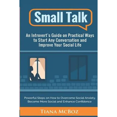 Small Talk: An Introvert's Guide on Practical Ways to Start Any Conversation and Improve Your Social Life