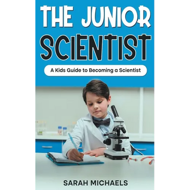 The Junior Scientist: A Kids Guide to Becoming a Scientist