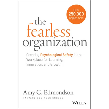 The Fearless Organization: Creating Psychological Safety in the Workplace for Learning, Innovation, and Growth