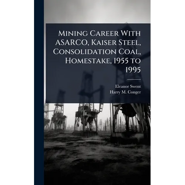 Mining Career With ASARCO, Kaiser Steel, Consolidation Coal, Homestake, 1955 to 1995