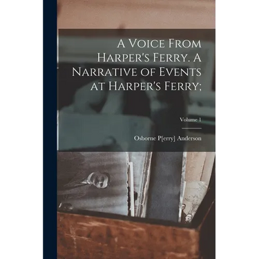 A Voice From Harper's Ferry. A Narrative of Events at Harper's Ferry;; Volume 1
