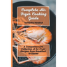 Complete Air Fryer Cooking Guide: A Comprehensive Collection of Air Fryer Recipes from Breakfast to Dinner