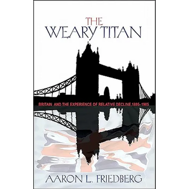The Weary Titan: Britain and the Experience of Relative Decline, 1895-1905