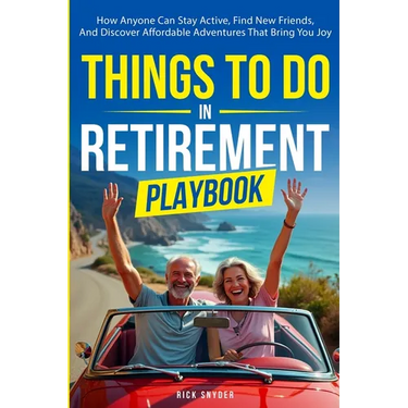 Things To Do In Retirement Playbook: How Anyone Can Stay Active, Find New Friends, And Discover Affordable Adventures That Bring You Joy