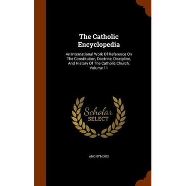 The Catholic Encyclopedia: An International Work Of Reference On The Constitution, Doctrine, Discipline, And History Of The Catholic Church, Volume 11