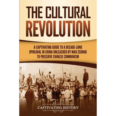The Cultural Revolution: A Captivating Guide to a Decade-Long Upheaval in China Unleashed by Mao Zedong to Preserve Chinese Communism