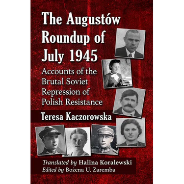 The Augustow Roundup of July 1945: Accounts of the Brutal Soviet Repression of Polish Resistance