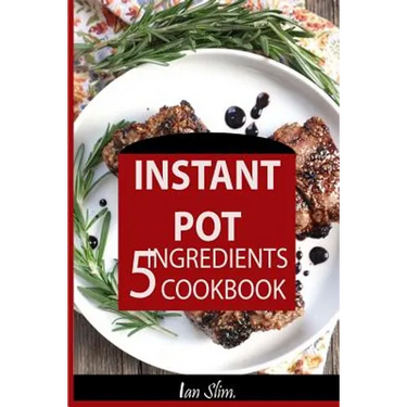 Instant Pot 5 Ingredients Cookbook: Fast Made Faster: Cheap Made Cheaper: Instant Pot For Two: Easy Recipes For Busy People