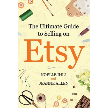 The Ultimate Guide to Selling on Etsy: How to Turn Your Etsy Shop Side Hustle into a Business