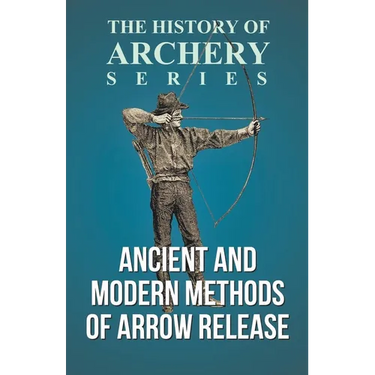 Ancient and Modern Methods of Arrow Release (History of Archery Series)