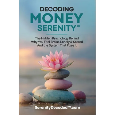 Decoding Money Serenity: The Hidden Psychology Behind Why You Feel Broke, Lonely & Scared and the System That Fixes It
