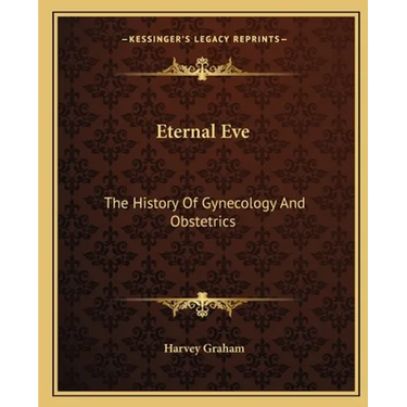 Eternal Eve: The History Of Gynecology And Obstetrics