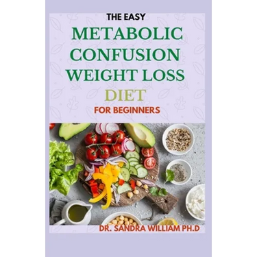 The Easy Metabolic Confusion Weight Loss Diet for Beginners: 40+ Fresh And Healthy Recipes To Lose Weight Naturally
