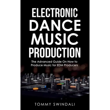 Electronic Dance Music Production: The Advanced Guide On How to Produce Music for EDM Producers