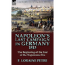 Napoleon's Last Campaign in Germany, 1813-The Beginning of the End of the Napoleonic Era