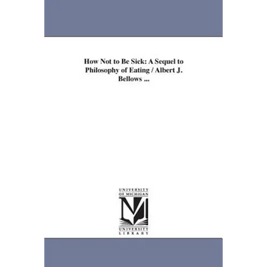 How Not to Be Sick: A Sequel to Philosophy of Eating / Albert J. Bellows ...