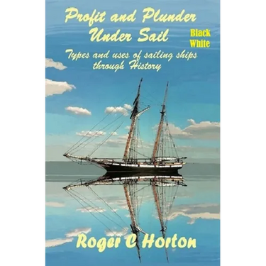 Profit and Plunder Under Sail, Black and White Version.: Types and Uses of Sailing Ships through history
