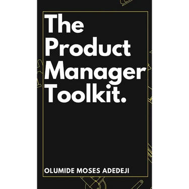 The Product Manager's Toolkit: Methods, Frameworks, and Practices for Success