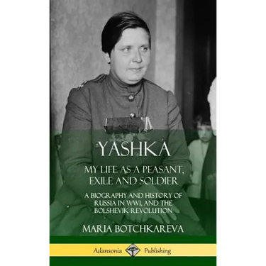 Yashka: My Life as a Peasant, Exile and Soldier; A Biography and History of Russia in WW1, and the Bolshevik Revolution (Hardcover)