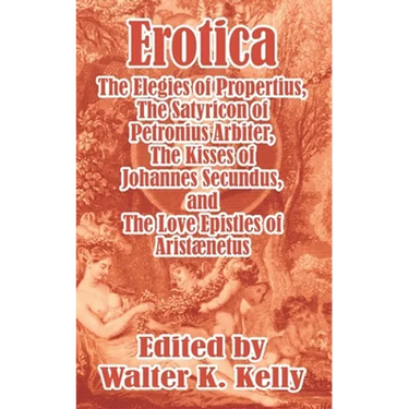 Erotica: The Elegies of Propertius, The Satyricon of Petronius Arbiter, The Kisses of Johannes Secundus, and The Love Epistles of Aristænetus