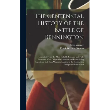 The Centennial History of the Battle of Bennington: Compiled From the Most Reliable Sources, and Fully Illustrated With Original Documents and Enterta