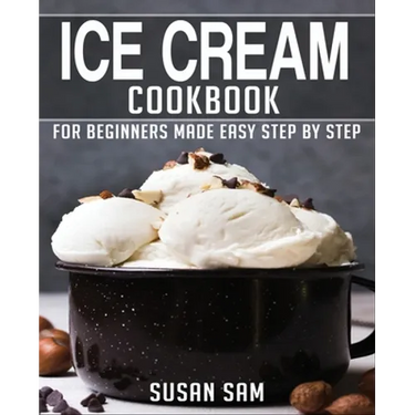 Ice Cream Cookbook: Book 2, for Beginners Made Easy Step by Step