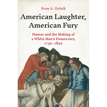 American Laughter, American Fury: Humor and the Making of a White Man's Democracy, 1750-1850