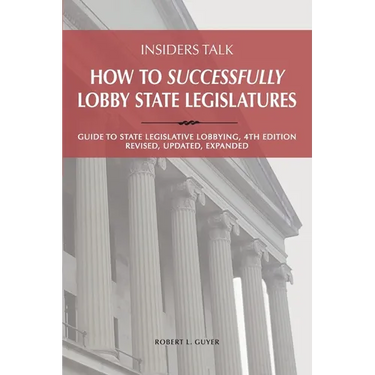 Insiders Talk: How to Successfully Lobby State Legislatures: Guide to State Legislative Lobbying, 4th Edition - Revised, Updated, Expanded