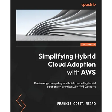 Simplifying Hybrid Cloud Adoption with AWS: Realize edge computing and build compelling hybrid solutions on premises with AWS Outposts