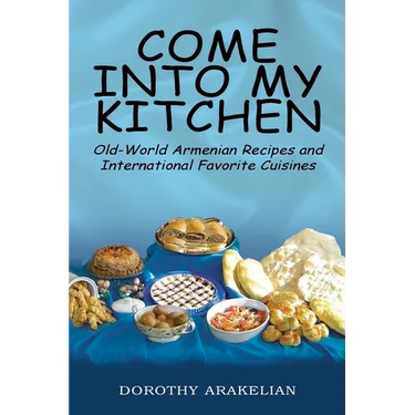 Come into My Kitchen: Old-World Armenian Recipes and International Favorite Cuisines