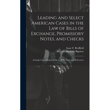 Leading and Select American Cases in the law of Bills of Exchange, Promissory Notes, and Checks; Arranged According to Subjects. With Notes and Refere