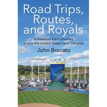 Road Trips, Routes, and Royals: A Baseball Fan's Journey across the United States (and Canada)